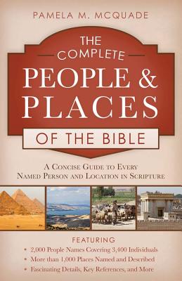The Complete People and Places of the Bible: A Concise Guide to Every Named Person and Location in Scripture - McQuade, Pamela L, and Kent, Paul