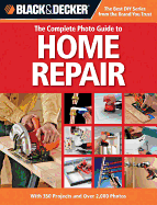 The Complete Photo Guide to Home Repair (Black & Decker): With 350 Projects and Over 2,000 Photos
