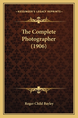 The Complete Photographer (1906) - Bayley, Roger Child