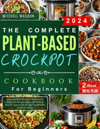 The Complete Plant-based Crockpot Cookbook For Beginners: Delicious Plant-Powered, Gluten-Free, Dairy-Free Recipes with a 2 Week Meal Plan for Busy People to Enjoy the Benefits of Slow Cooking