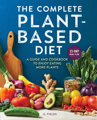 The Complete Plant-Based Diet: A Guide and Cookbook to Enjoy Eating More Plants - Fields, Jl