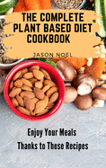 The Complete Plant Based Diet Cookbook: Enjoy Your Meals Thanks to These Recipes