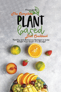 The Complete Plant Based Diet Cookbook: Healthy and Delicious Recipes to Lose Weight Feel Great on a Budget