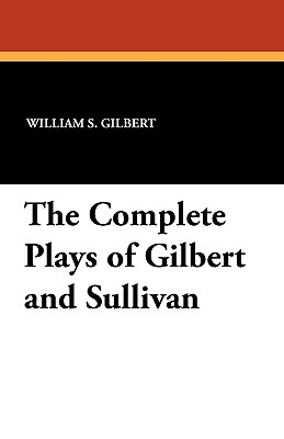 The Complete Plays of Gilbert and Sullivan - Gilbert, William S, and Sullivan, Arthur Seymour