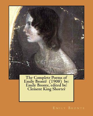 The Complete Poems of Emily Bront (1908) by: Emily Bronte, edited by: Clement King Shorter - Shorter, Clement King (Editor), and Bronte, Emily