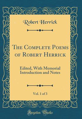 The Complete Poems of Robert Herrick, Vol. 1 of 3: Edited, with Memorial Introduction and Notes (Classic Reprint) - Herrick, Robert