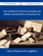 The Complete Poetical Works of Henry Wadsworth Longfellow - The Original Classic Edition