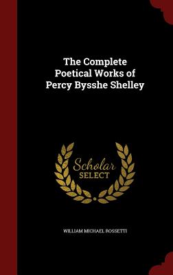 The Complete Poetical Works of Percy Bysshe Shelley - Rossetti, William Michael