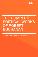 The Complete Poetical Works of Robert Buchanan