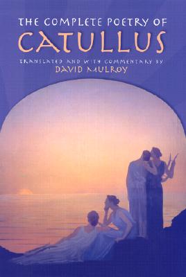 The Complete Poetry of Catullus - Catullus, and Mulroy, David (Translated by)