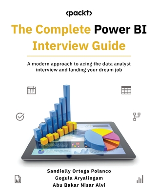 The Complete Power BI Interview Guide: A modern approach to acing the data analyst interview and landing your dream job - Polanco, Sandielly Ortega, and Aryalingam, Gogula, and Alvi, Abu Bakar Nisar