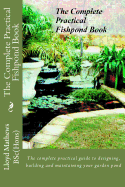 The Complete Practical Fishpond Book: The Complete Practical Guide to Designing, Building and Maintaining Your Garden Pond