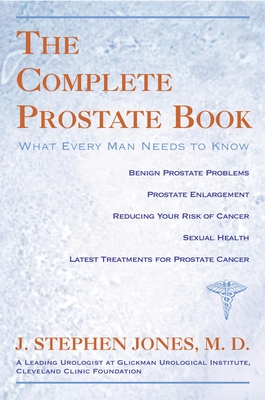 The Complete Prostate Book: What Every Man Needs To Know - Jones, J Stephen