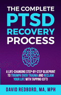 The Complete PTSD Recovery Process: A Life-Changing Step-by-Step Blueprint to Triumph Over Trauma and Reclaim Your Life with Tapping (EFT)