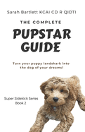 The Complete PupStar Guide: Turn your puppy land shark into the dog of your dreams!