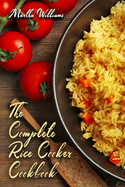 The Complete Rice Cooker Cookbook: Master Your Rice Cooker With 90 Insanely Delicious Recipes!