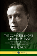 The Complete Short Stories of Saki: Reginald, Reginald in Russia, the Chronicles of Clovis, Beasts and Super Beasts, the Toys of Peace, the Square Egg