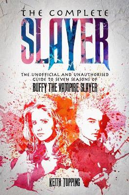 The Complete Slayer: The Unofficial and Unauthorised Guide to Buffy the Vampire Slayer - Topping, Keith