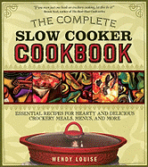 The Complete Slow Cooker Cookbook: Essential Recipes for Hearty and Delicious Crockery Meals, Menus, and More - Louise, Wendy