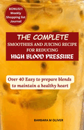 The Complete Smoothies and Juicing Recipe for Reducing High Blood Pressure: Over 40 Easy to Prepare Blends to Maintain a Healthy Heart