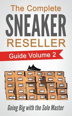 The Complete Sneaker Reseller Guide: Volume 2: Going Big with the Sole Master - Masterson, Sole