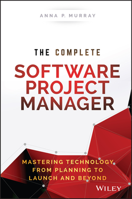 The Complete Software Project Manager: Mastering Technology from Planning to Launch and Beyond - Murray, Anna P