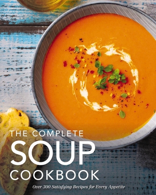 The Complete Soup Cookbook: Over 300 Satisfying Soups, Broths, Stews, and More for Every Appetite (Hearty Soups and Stews for Every Season) - The Coastal Kitchen