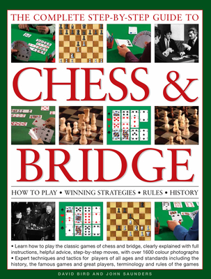 The Complete Step-By-Step Guide to Chess & Bridge: How to Play, Winning Strategies, Rules and History - Bird, David, and Saunders, John