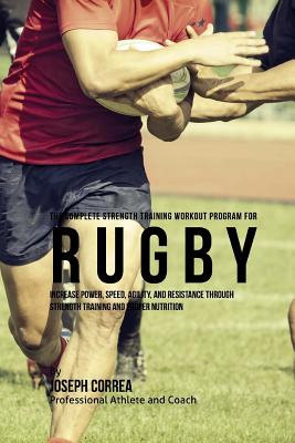 The Complete Strength Training Workout Program for Rugby: Increase power, speed, agility, and resistance through strength training and proper nutrition - Correa (Professional Athlete and Coach)