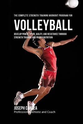 The Complete Strength Training Workout Program for Volleyball: Develop power, speed, agility, and resistance through strength training and proper nutrition - Correa (Professional Athlete and Coach)