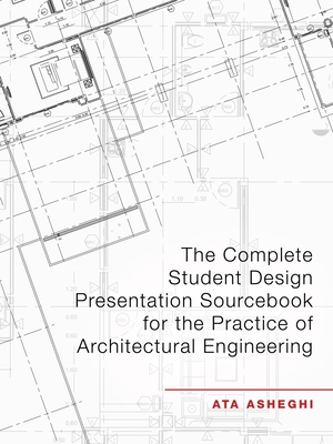 The Complete Student Design Presentation Sourcebook for the Practice of Architectural Engineering - Asheghi, Ata