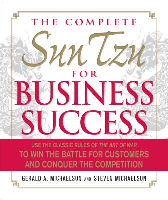 The Complete Sun Tzu for Business Success: Use the Classic Rules of the Art of War to Win the Battle for Customers and Conquer the Competition - Michaelson, Gerald A