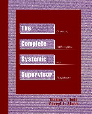The Complete Systemic Supervisor: Context, Philosophy, and Pragmatics - Todd, Thomas C, PhD, and Storm, Cheryl L