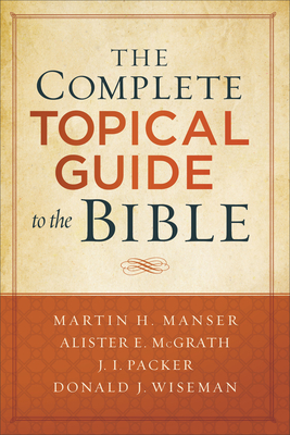 The Complete Topical Guide to the Bible - Manser, Martin Hugh (Editor), and McGrath, Alister E (Editor), and Packer, J (Editor)