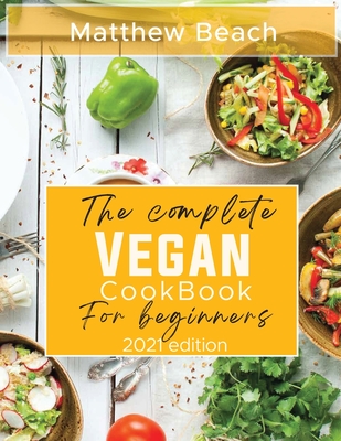 The Complete Vegan Cookbook for Beginners: 2021 Edition - Beach, Matthew