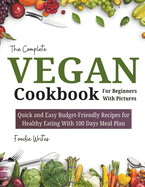 The Complete Vegan Cookbook For Beginners With Pictures: Quick and Easy Budget-Friendly Recipes for Healthy Eating With 100 Days Meal Planner