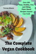 The Complete Vegan Cookbook: Over 100 Easy, Healthy, Fun, and Filling Plant-Based Recipes Anyone Can Cook