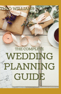 The Complete Wedding Planning Guide: A Comprehensive Guide to Creating the Wedding You Want with the Budget At Hand