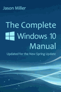 The Complete Windows 10 Manual: Updated for the New Spring Update