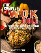 The Complete Wok Bible: Flavorful Wok Cooking Techniques And Irresistible Recipes