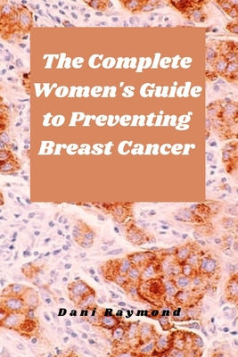 The Complete Women's Guide to Preventing Breast Cancer - Raymond, Dani