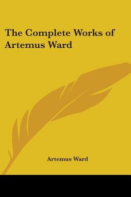 The Complete Works of Artemus Ward - Ward, Artemus