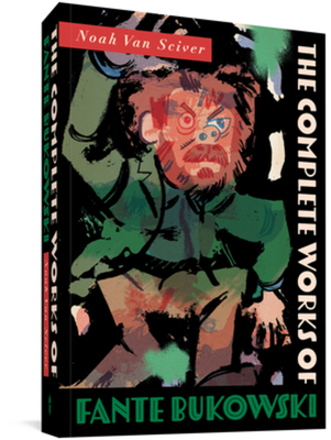 The Complete Works of Fante Bukowski - Van Sciver, Noah