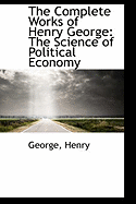 The Complete Works of Henry George: The Science of Political Economy