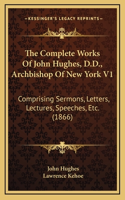 The Complete Works of John Hughes, D.D., Archbishop of New York V1: Comprising Sermons, Letters, Lectures, Speeches, Etc. (1866) - Hughes, John, Professor, and Kehoe, Lawrence (Editor)