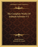 The Complete Works Of Joshuah Sylvester V1