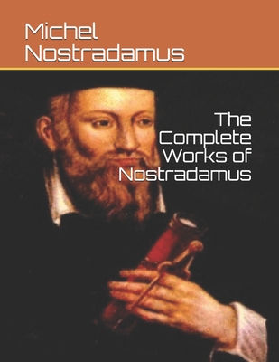 The Complete Works of Nostradamus - de Nostredame, Michel de Nostredame, and Nostradamus, Michel De