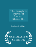The Complete Works of Richard Sibbes, D.D - Scholar's Choice Edition