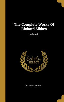 The Complete Works Of Richard Sibbes; Volume 5 - Sibbes, Richard