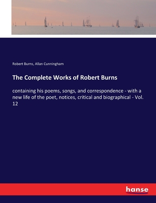 The Complete Works of Robert Burns: containing his poems, songs, and correspondence - with a new life of the poet, notices, critical and biographical - Vol. 12 - Burns, Robert, and Cunningham, Allan